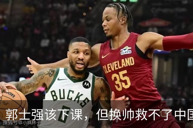 郭士强该下课，但换帅救不了中国男篮！再好的教练也难改先天短板