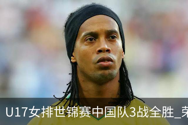 U17女排世锦赛中国队3战全胜 荣膺小组第一进16强